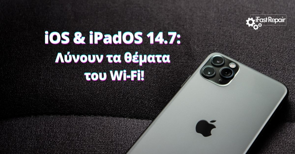 iOS & iPadOS 14.7: Λύνουν τα θέματα του Wi-Fi!